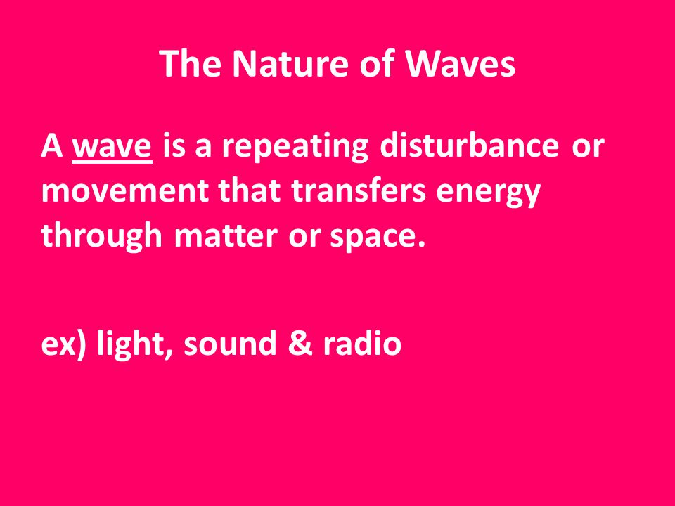 A wave is a repeating disturbance or movement that transfers energy through matter or space.