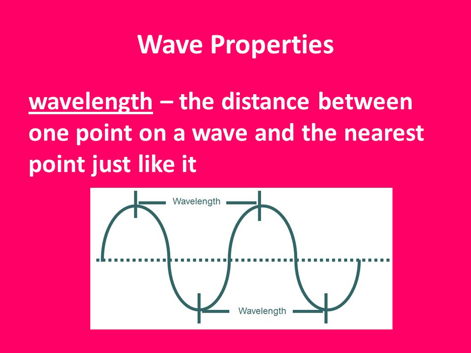Wave Properties wavelength – the distance between one point on a wave and the nearest point just like it