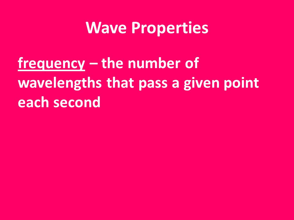 Wave Properties frequency – the number of wavelengths that pass a given point each second