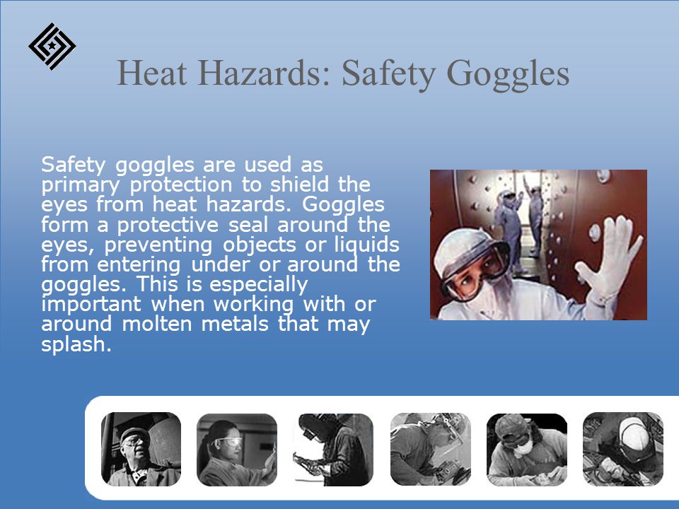 Heat Hazards: Safety Goggles Safety goggles are used as primary protection to shield the eyes from heat hazards.