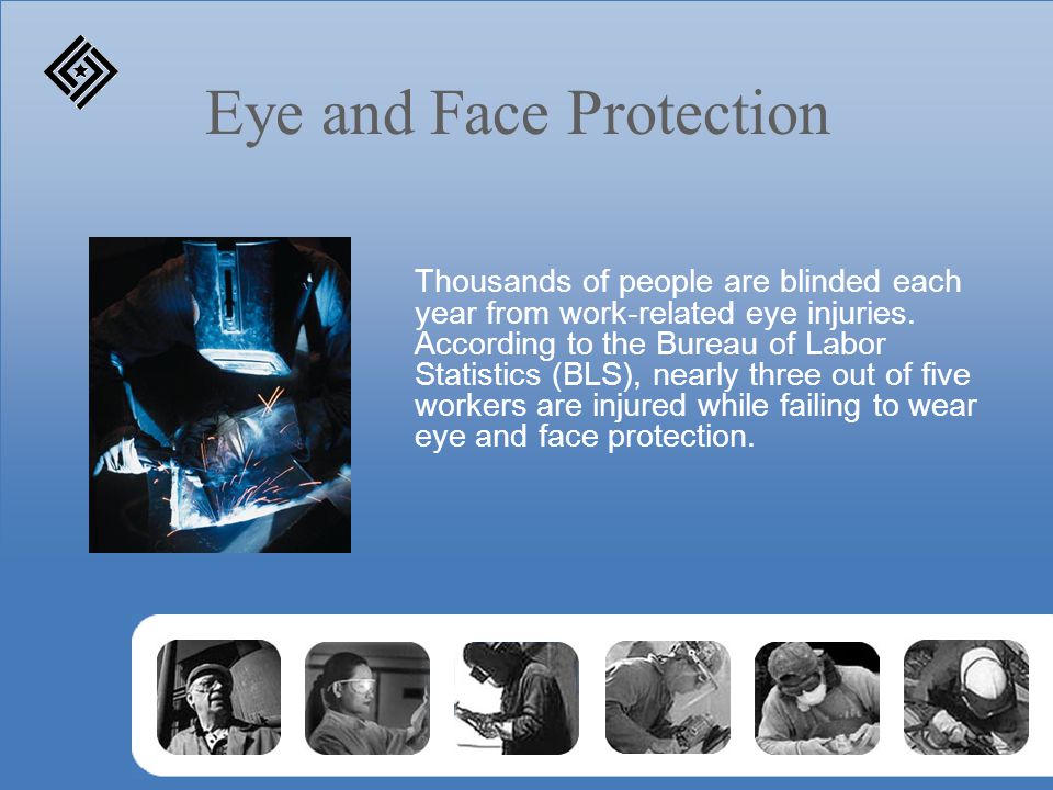 Eye and Face Protection Thousands of people are blinded each year from work-related eye injuries.