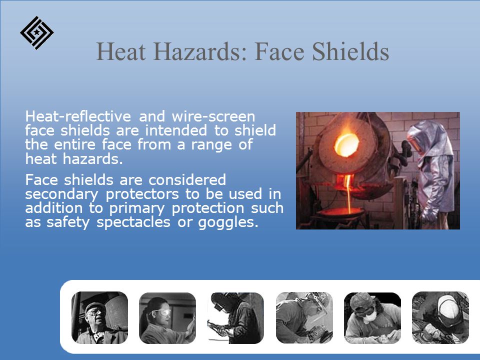 Heat Hazards: Face Shields Heat-reflective and wire-screen face shields are intended to shield the entire face from a range of heat hazards.