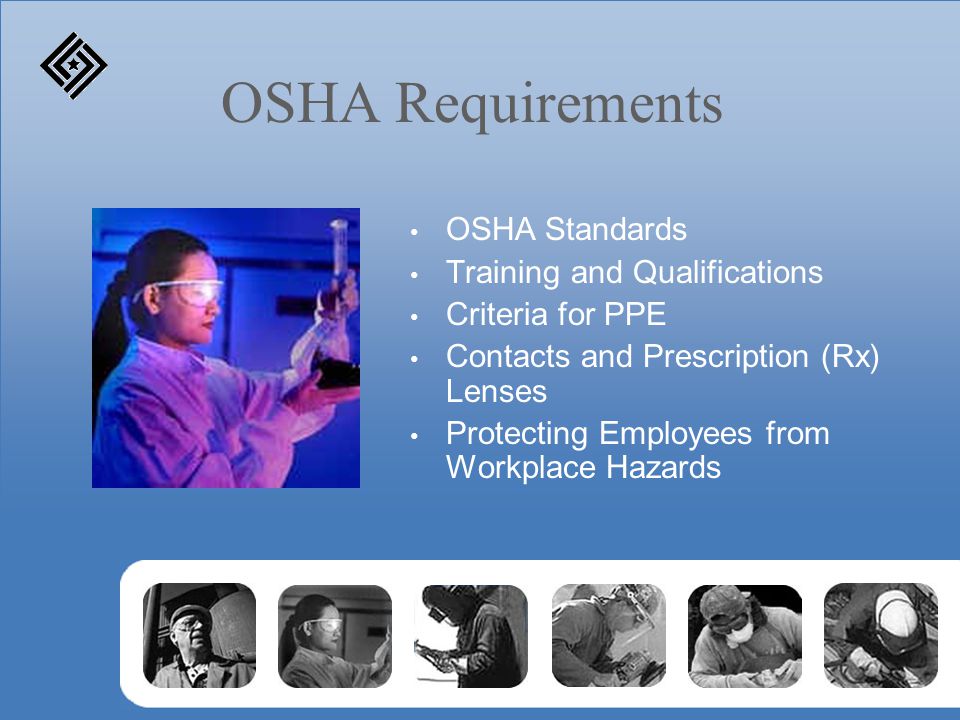 OSHA Requirements OSHA Standards Training and Qualifications Criteria for PPE Contacts and Prescription (Rx) Lenses Protecting Employees from Workplace Hazards