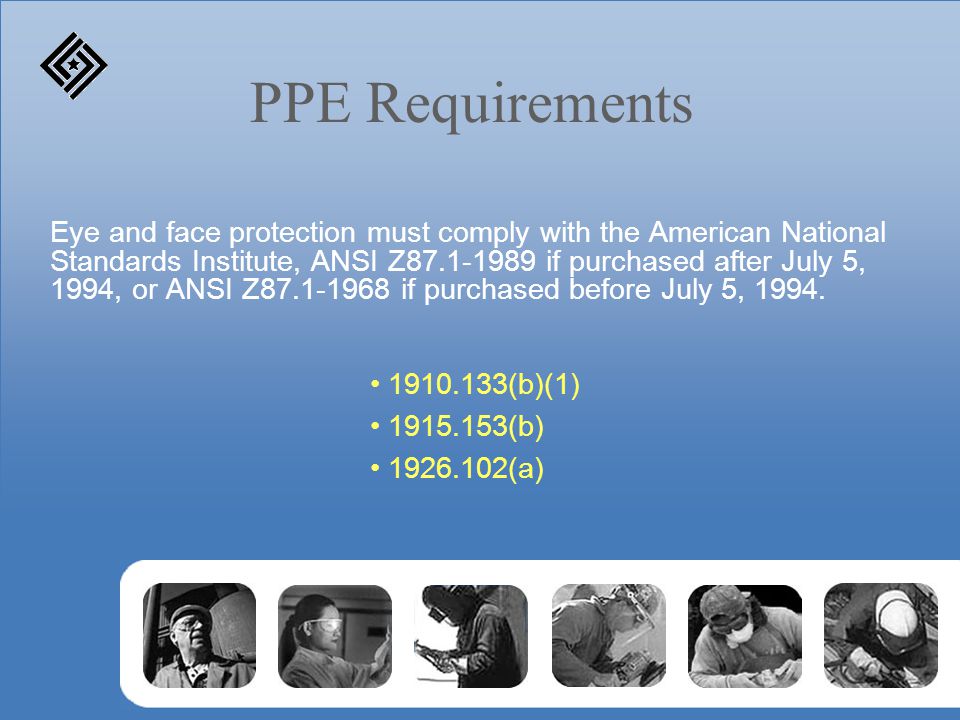 PPE Requirements Eye and face protection must comply with the American National Standards Institute, ANSI Z if purchased after July 5, 1994, or ANSI Z if purchased before July 5, 1994.