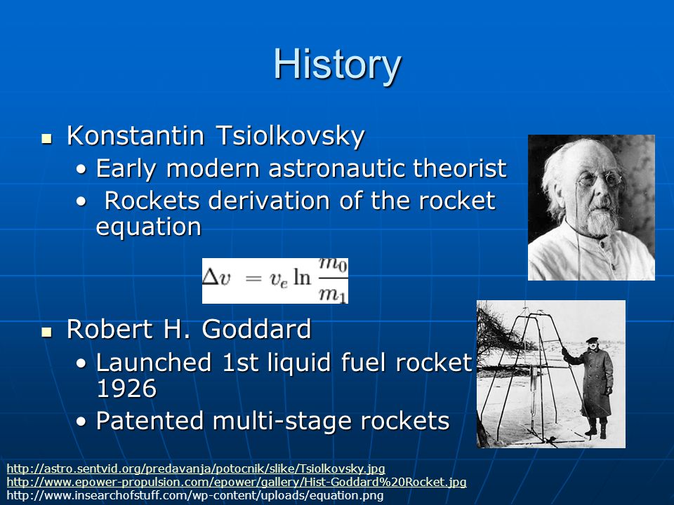 History Konstantin Tsiolkovsky Konstantin Tsiolkovsky Early modern astronautic theoristEarly modern astronautic theorist Rockets derivation of the rocket equation Rockets derivation of the rocket equation Robert H.