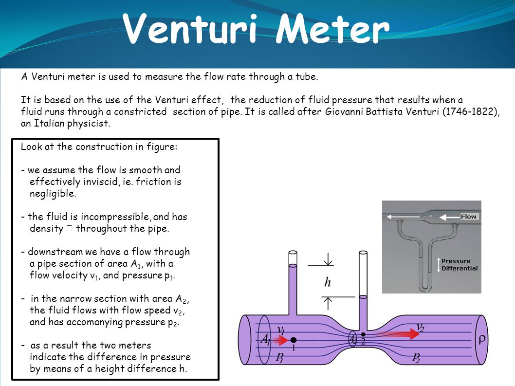 Bernoulli Applications. A Venturi meter is used to measure the flow rate  through a tube. It is based on the use of the Venturi effect, the reduction  of. - ppt download