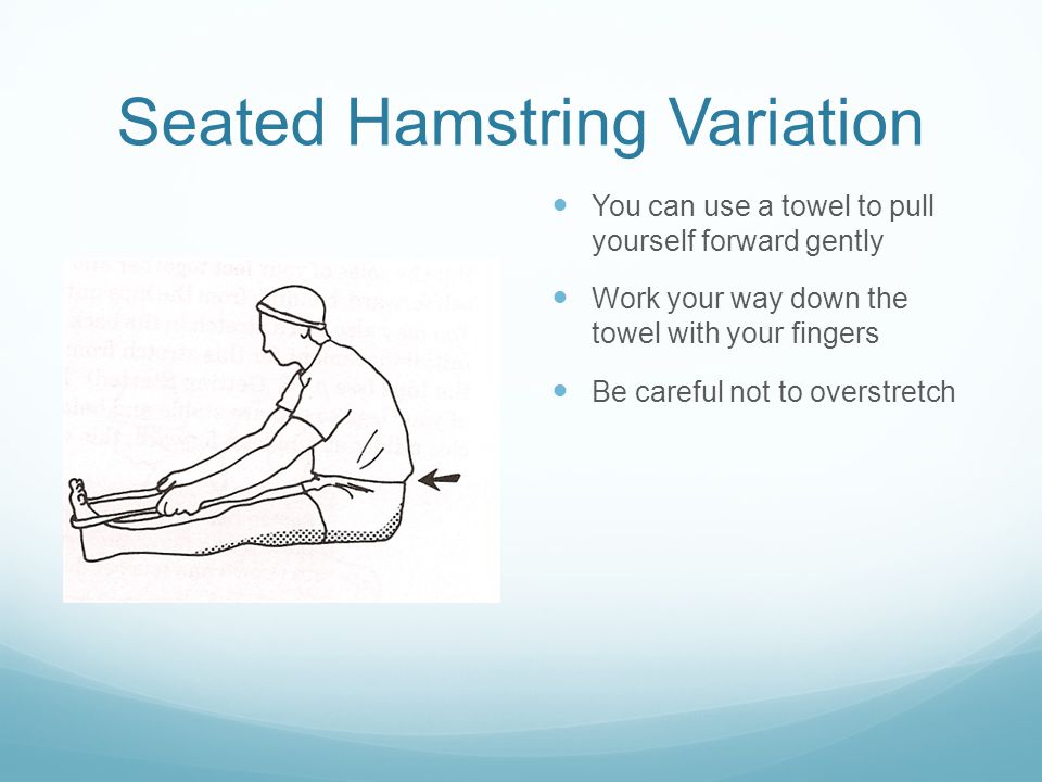 Seated Hamstring Variation You can use a towel to pull yourself forward gently Work your way down the towel with your fingers Be careful not to overstretch