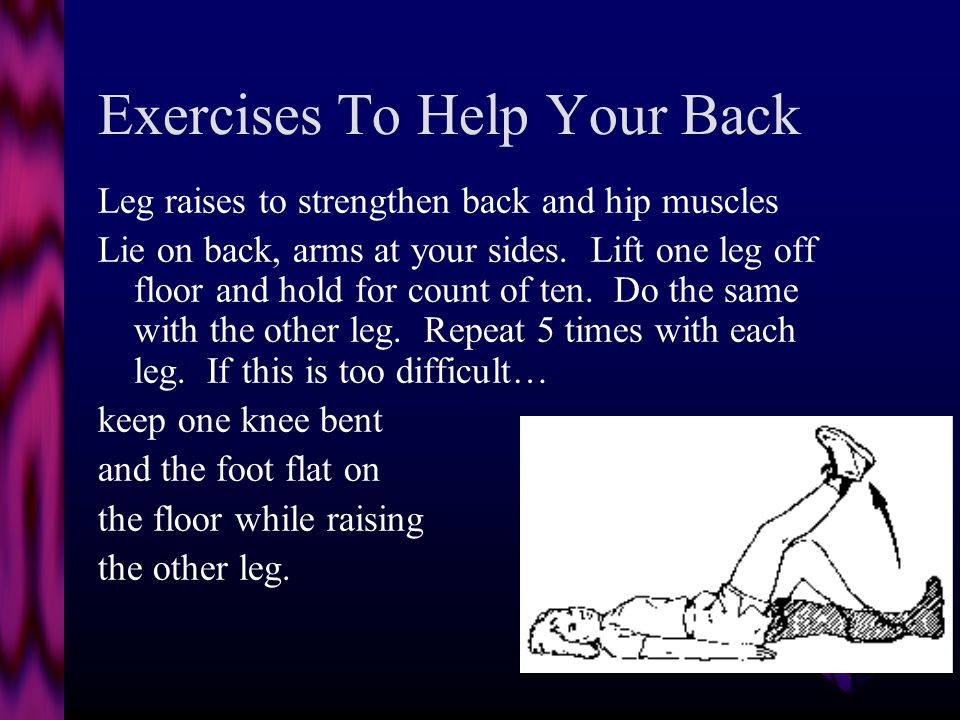 Maintaining a Healthy Back Leg Lifts Leg raises to strengthen back and hip muscles Lie face down on the floor with your head resting on your folded arms.