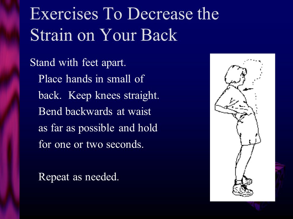 Exercises To Decrease the Strain on Your Back Lie on stomach, hands under shoulders, elbows bent and push up.