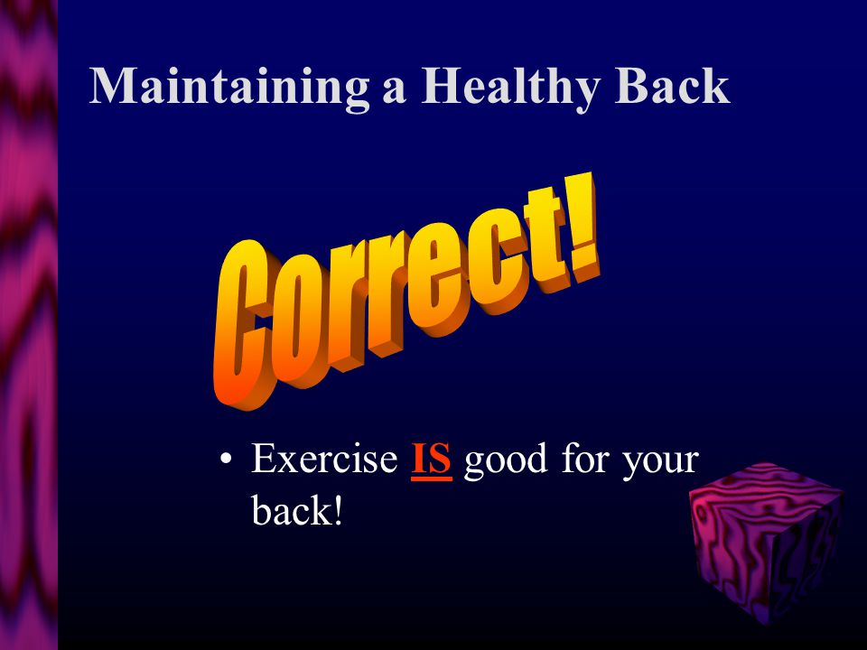 Maintaining a Healthy Back Exercise is NOT good for your back. 1.TrueTrue 2.FalseFalse