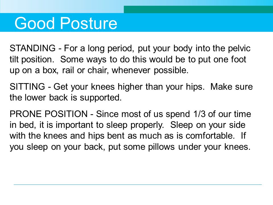Good Posture STANDING - For a long period, put your body into the pelvic tilt position.