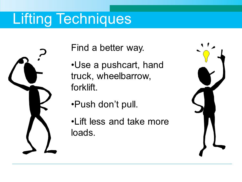 Lifting Techniques Find a better way. Use a pushcart, hand truck, wheelbarrow, forklift.