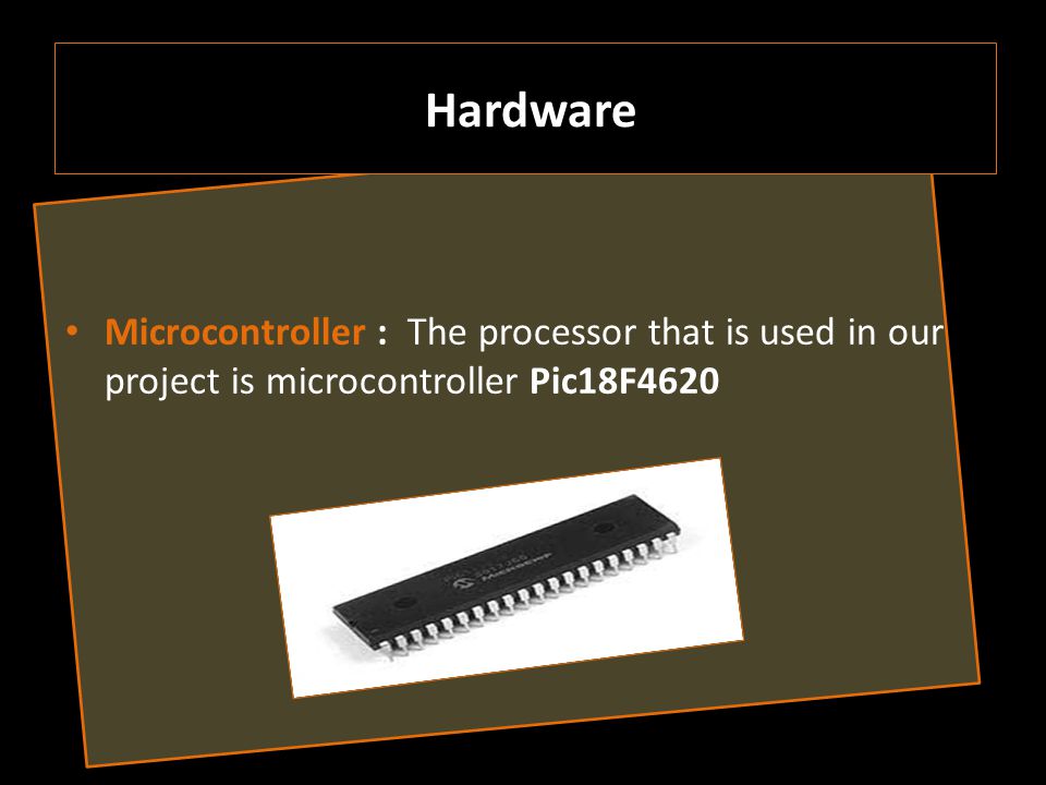 Microcontroller : The processor that is used in our project is microcontroller Pic18F4620 Hardware