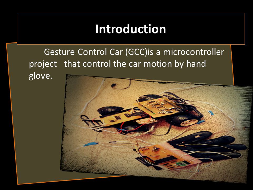 Introduction Gesture Control Car (GCC)is a microcontroller project that control the car motion by hand glove.