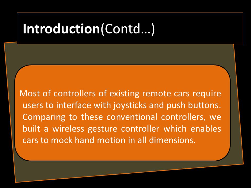 Introduction(Contd…) Most of controllers of existing remote cars require users to interface with joysticks and push buttons.