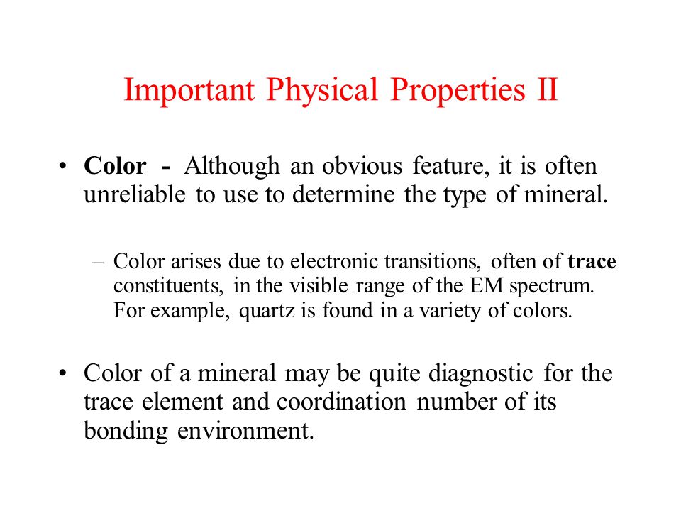 Important Physical Properties II Color - Although an obvious feature, it is often unreliable to use to determine the type of mineral.