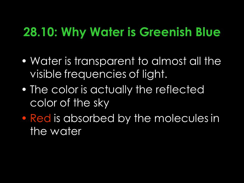 28.10: Why Water is Greenish Blue Water is transparent to almost all the visible frequencies of light.