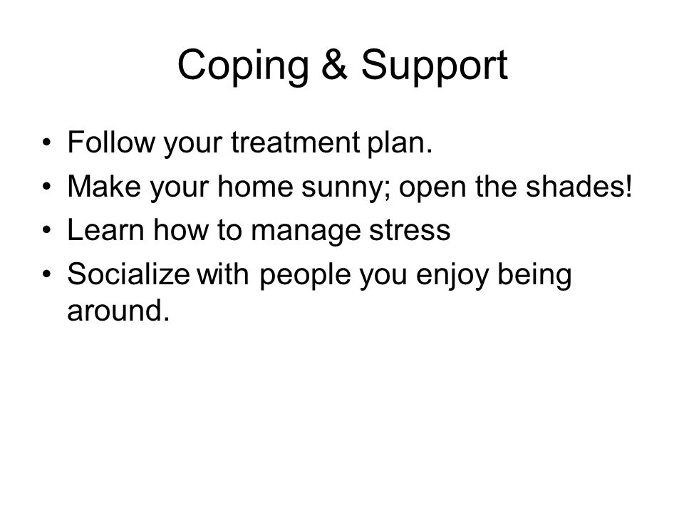 Coping & Support Follow your treatment plan. Make your home sunny; open the shades.