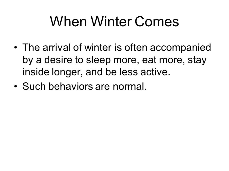When Winter Comes The arrival of winter is often accompanied by a desire to sleep more, eat more, stay inside longer, and be less active.