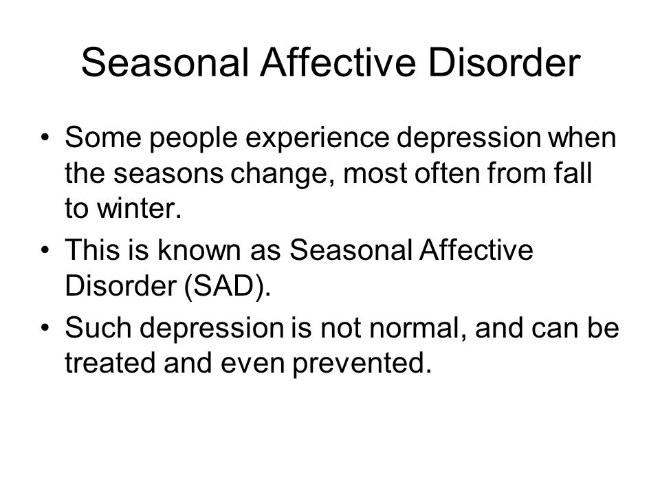 Seasonal Affective Disorder Some people experience depression when the seasons change, most often from fall to winter.