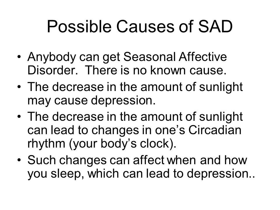 Possible Causes of SAD Anybody can get Seasonal Affective Disorder.