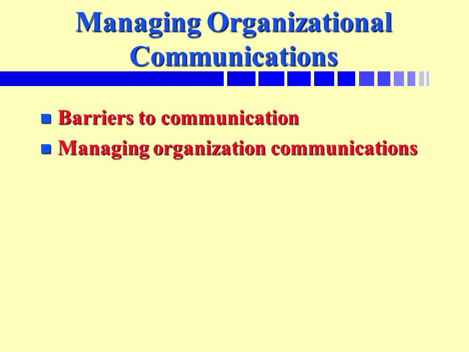 Managing Organizational Communications n Barriers to communication n Managing organization communications