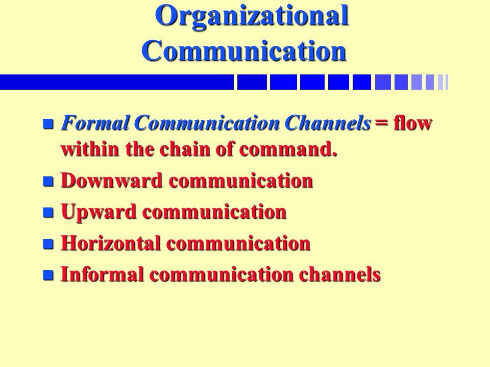 Organizational Communication Organizational Communication n Formal Communication Channels = flow within the chain of command.