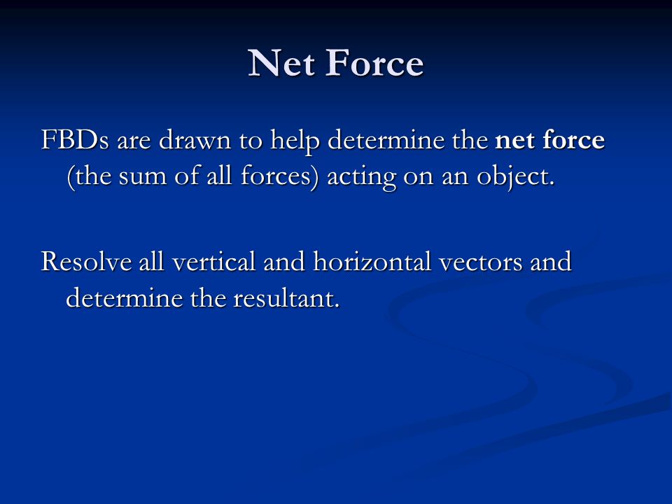 Net Force FBDs are drawn to help determine the net force (the sum of all forces) acting on an object.