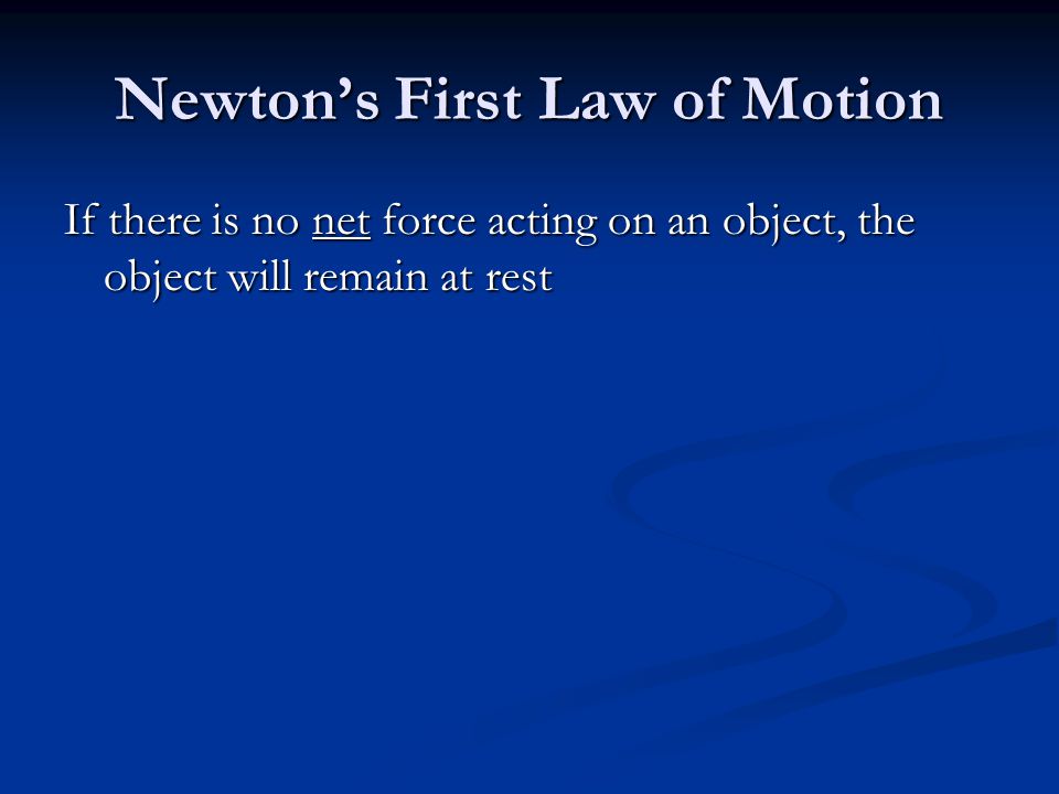 Newton’s First Law of Motion If there is no net force acting on an object, the object will remain at rest