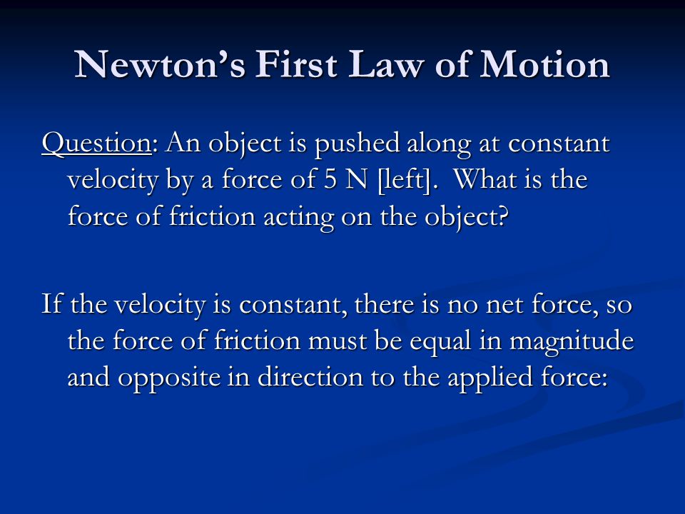 Newton’s First Law of Motion Question: An object is pushed along at constant velocity by a force of 5 N [left].