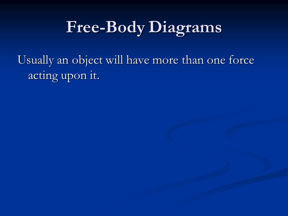 Free-Body Diagrams Usually an object will have more than one force acting upon it.
