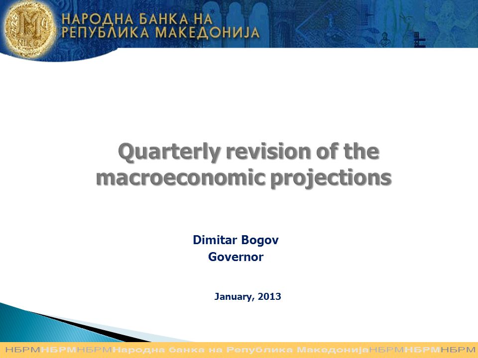 Quarterly revision of the macroeconomic projections Quarterly revision of the macroeconomic projections Dimitar Bogov Governor January, 2013