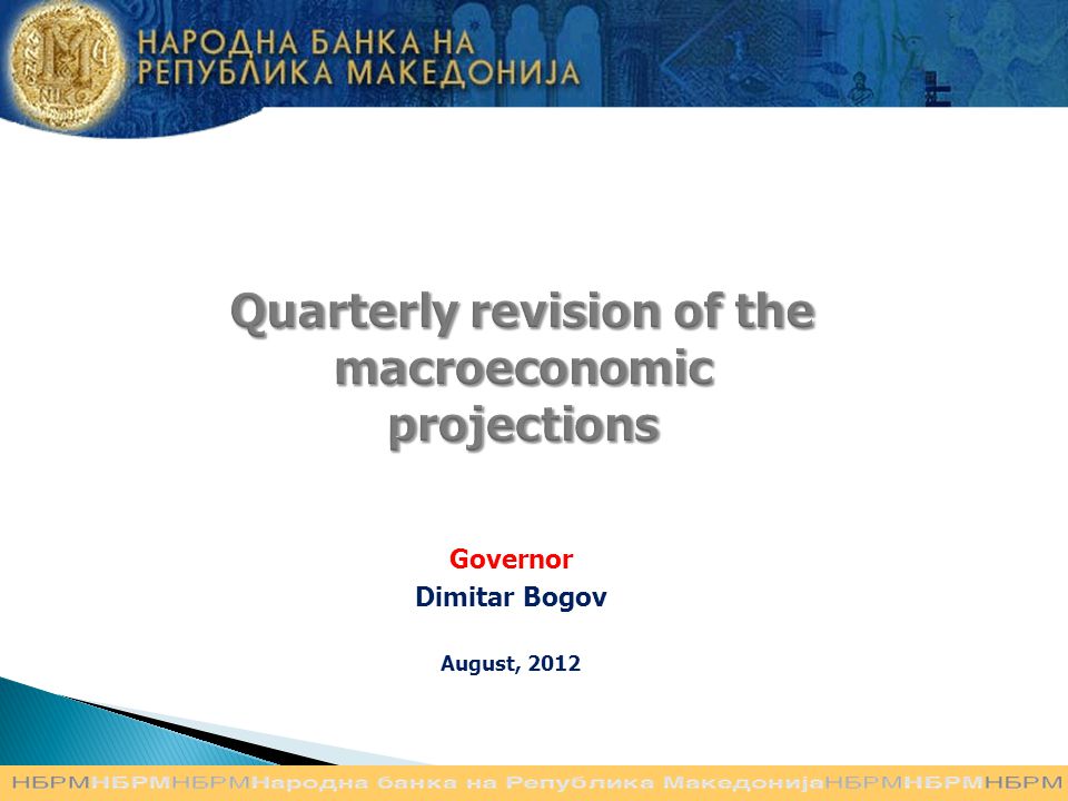 Quarterly revision of the macroeconomic projections Governor Dimitar Bogov August, 2012