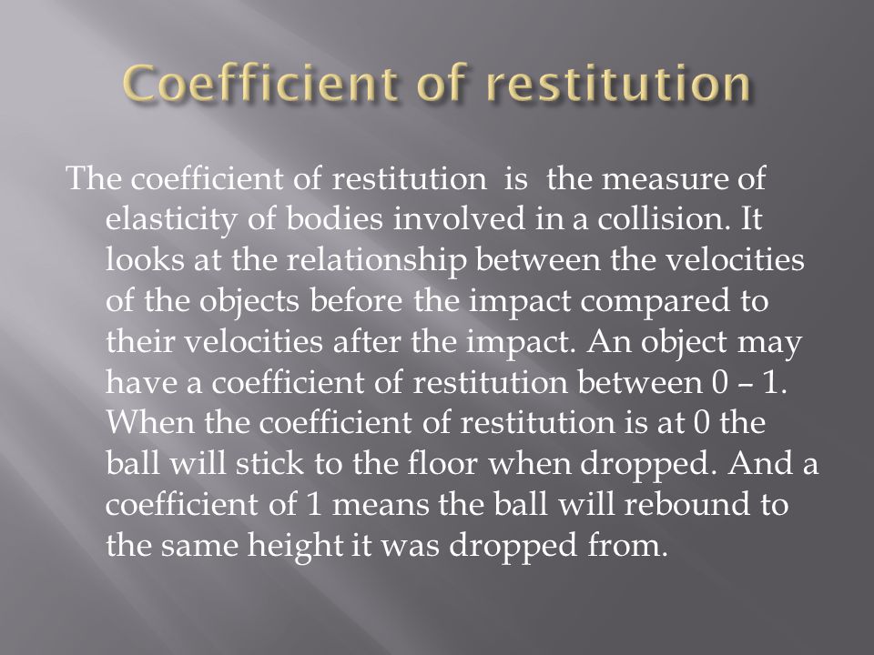 The coefficient of restitution is the measure of elasticity of bodies involved in a collision.