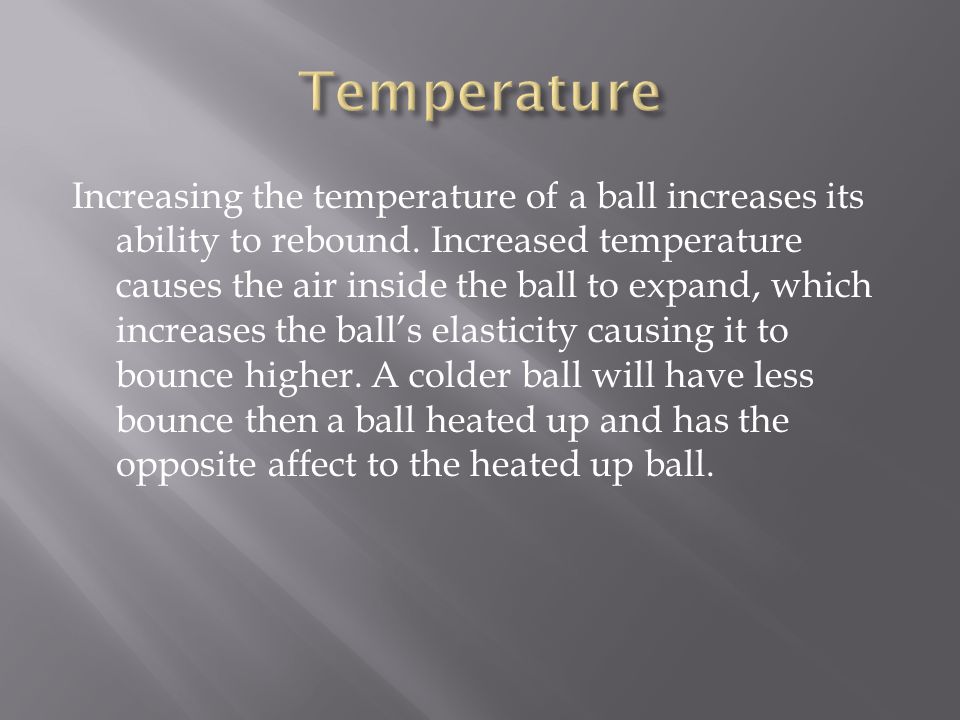 Increasing the temperature of a ball increases its ability to rebound.