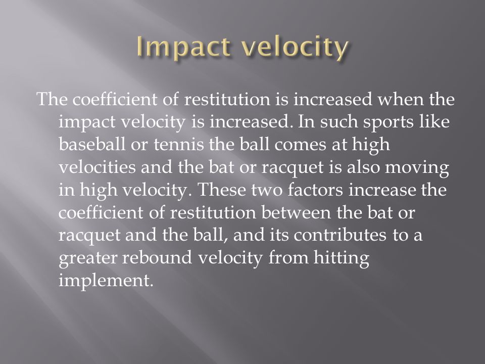 The coefficient of restitution is increased when the impact velocity is increased.