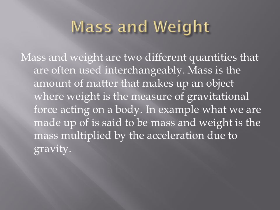 Mass and weight are two different quantities that are often used interchangeably.