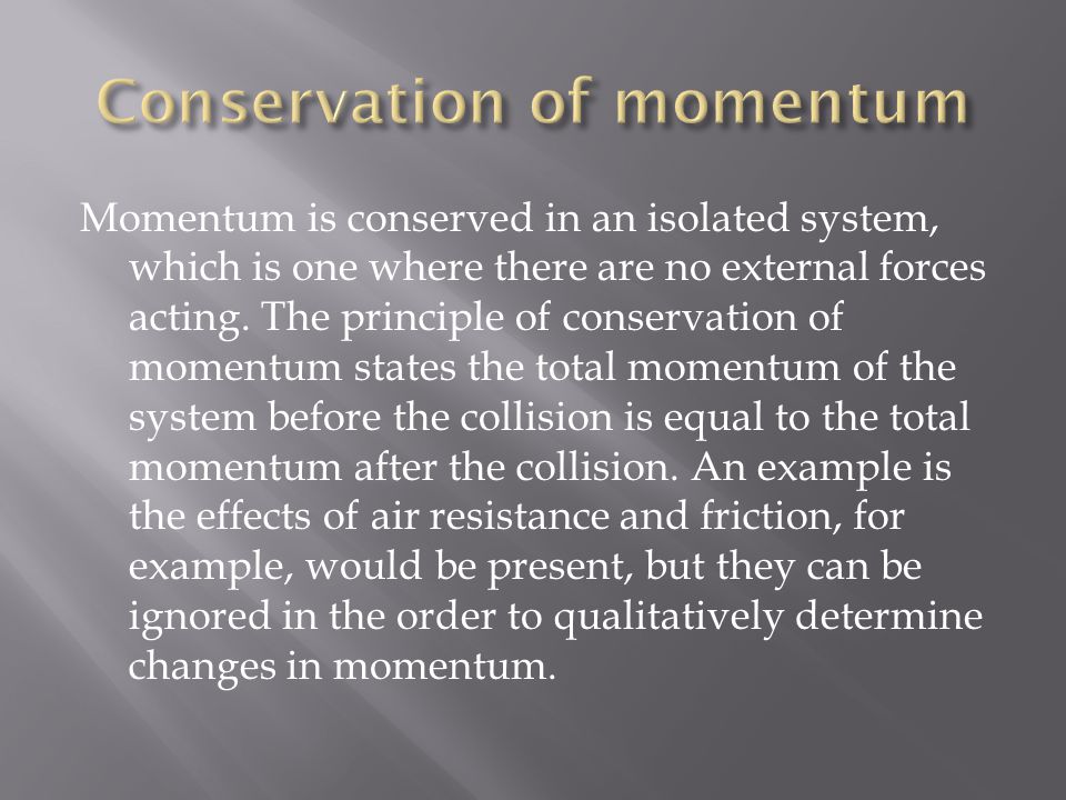Momentum is conserved in an isolated system, which is one where there are no external forces acting.