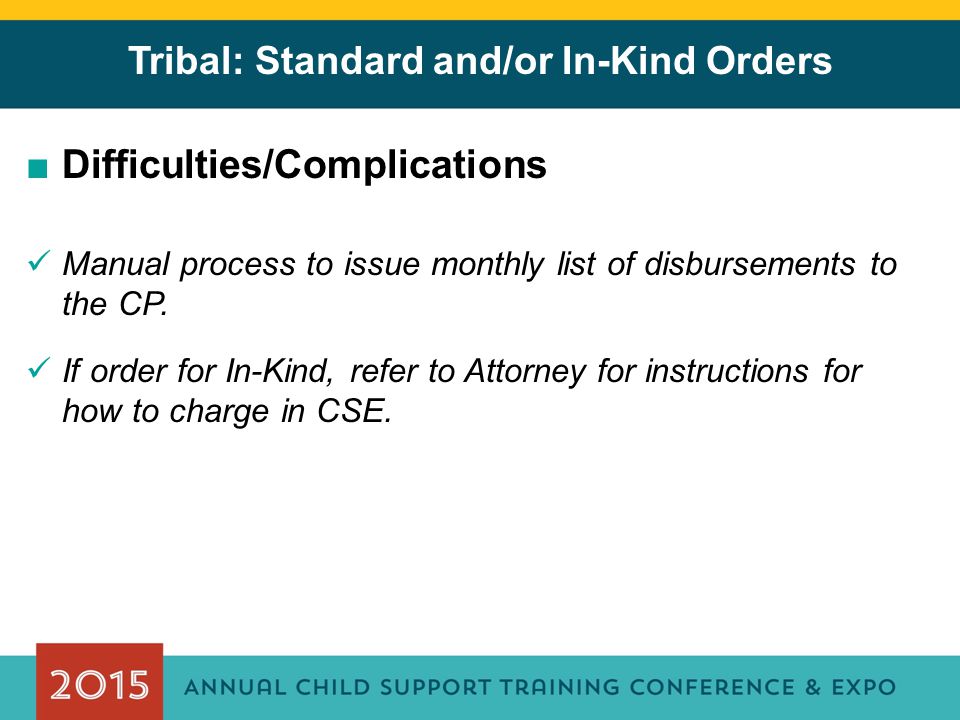Tribal: Standard and/or In-Kind Orders ■Difficulties/Complications Manual process to issue monthly list of disbursements to the CP.