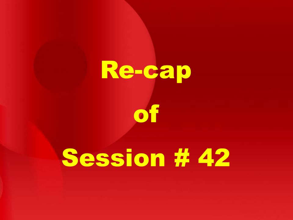 Re-cap of Session # 42