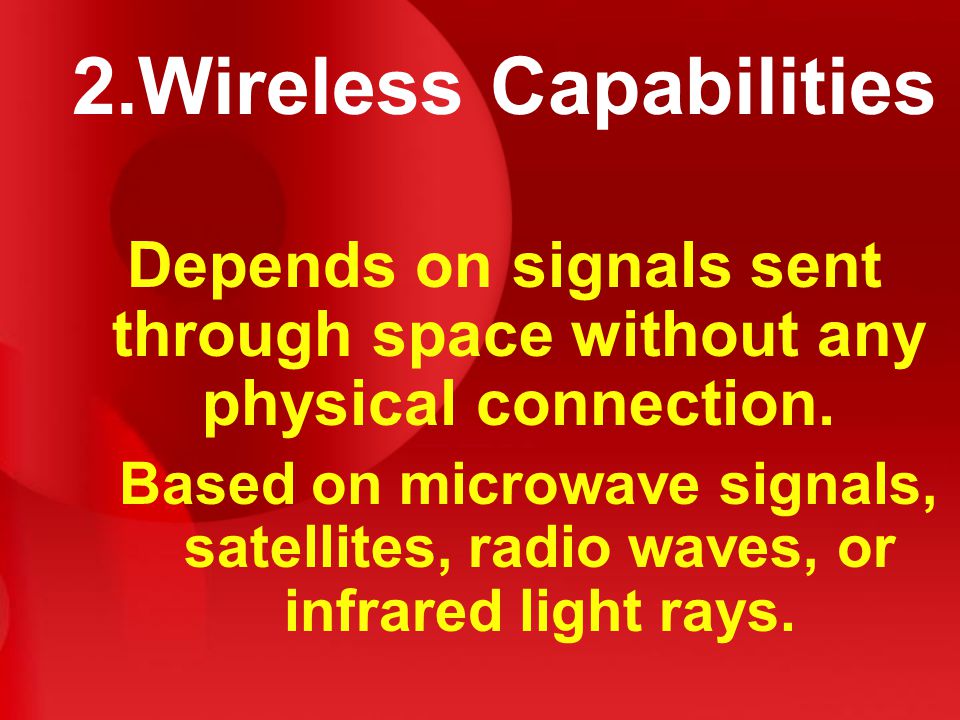 2.Wireless Capabilities Depends on signals sent through space without any physical connection.