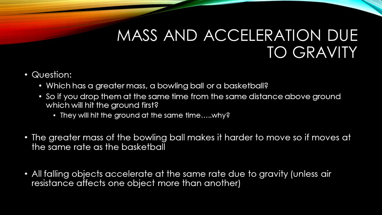 MASS AND ACCELERATION DUE TO GRAVITY Question: Which has a greater mass, a bowling ball or a basketball.