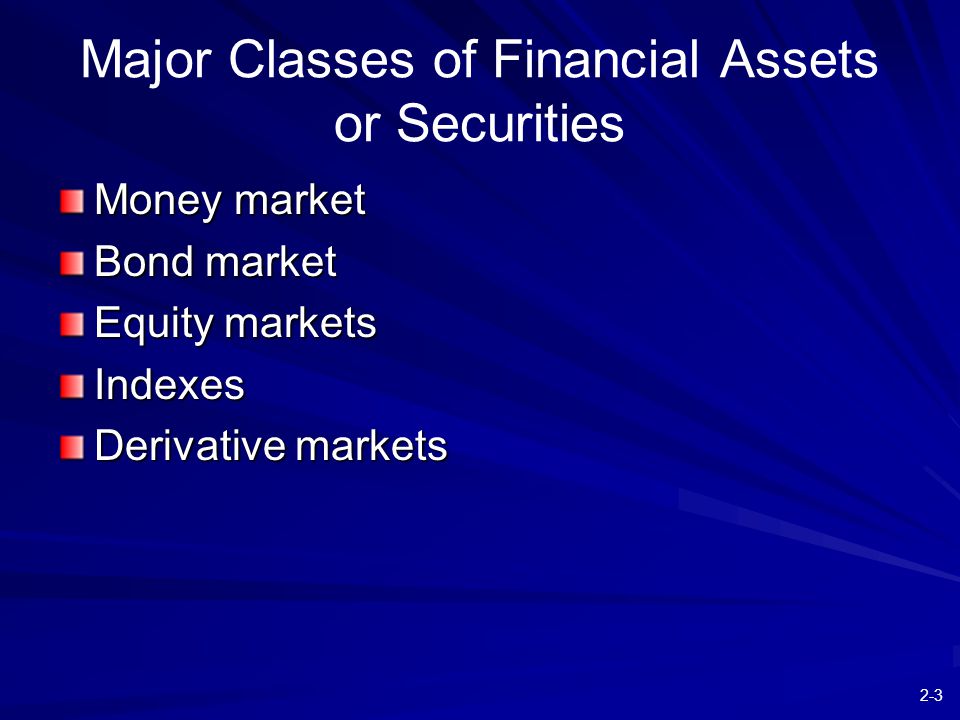 2-3 Major Classes of Financial Assets or Securities Money market Bond market Equity markets Indexes Derivative markets