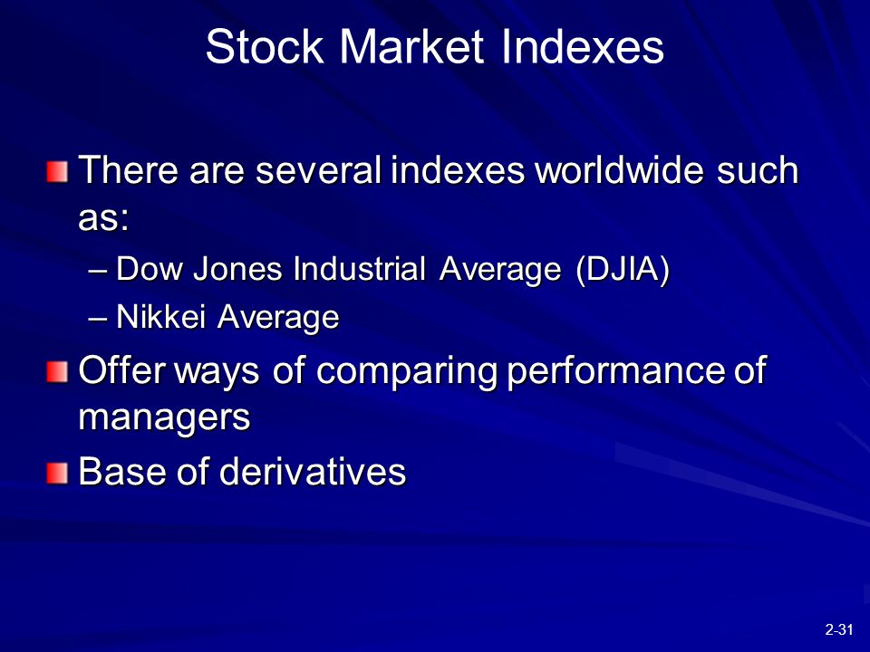 2-31 There are several indexes worldwide such as: –Dow Jones Industrial Average (DJIA) –Nikkei Average Offer ways of comparing performance of managers Base of derivatives Stock Market Indexes