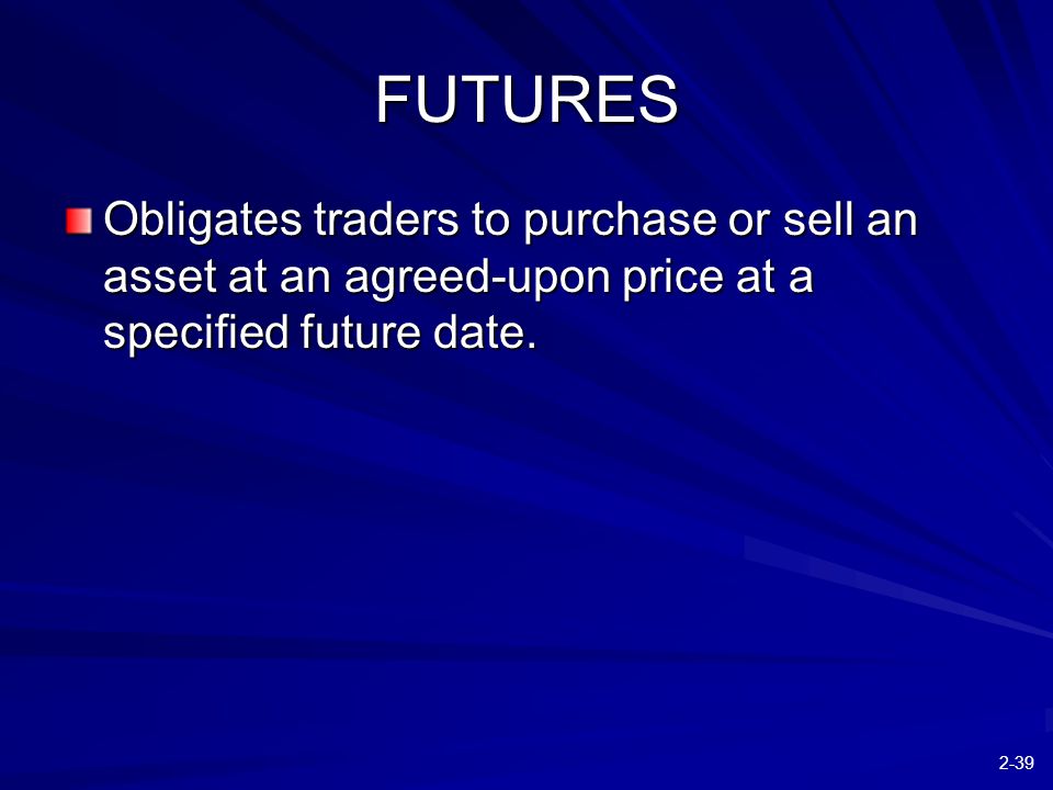 2-39 FUTURES Obligates traders to purchase or sell an asset at an agreed-upon price at a specified future date.