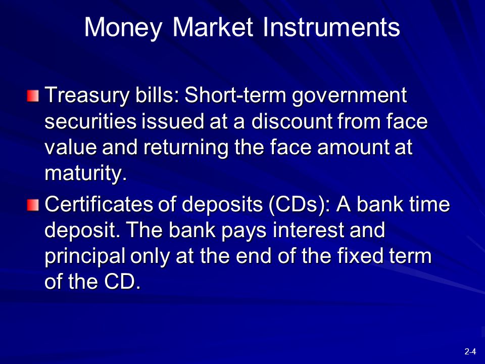 2-4 Money Market Instruments Treasury bills: Short-term government securities issued at a discount from face value and returning the face amount at maturity.