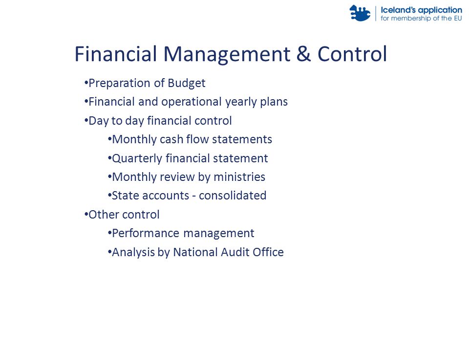 Preparation of Budget Financial and operational yearly plans Day to day financial control Monthly cash flow statements Quarterly financial statement Monthly review by ministries State accounts - consolidated Other control Performance management Analysis by National Audit Office Financial Management & Control