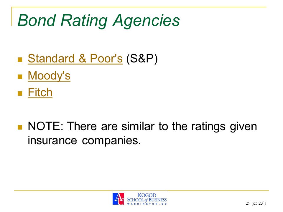 29 (of 23`) Bond Rating Agencies Standard & Poor s (S&P) Standard & Poor s Moody s Fitch NOTE: There are similar to the ratings given insurance companies.