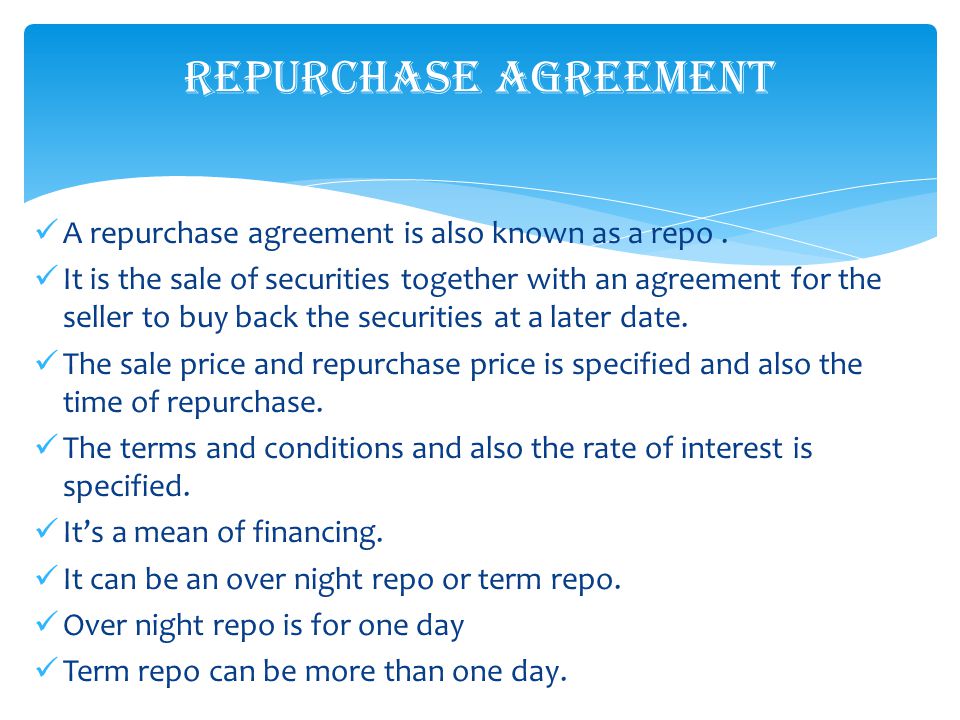 A repurchase agreement is also known as a repo.