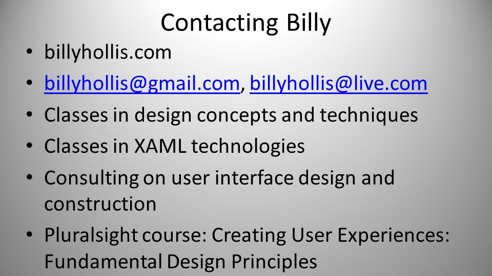 Contacting Billy billyhollis.com  Classes in design concepts and techniques Classes in XAML technologies Consulting on user interface design and construction Pluralsight course: Creating User Experiences: Fundamental Design Principles